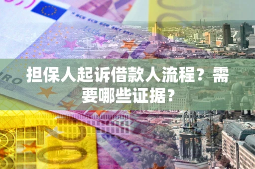 武汉担保人起诉借款人流程?需要哪些证据? 武汉担保人起诉借款人流程?需要哪些证据?