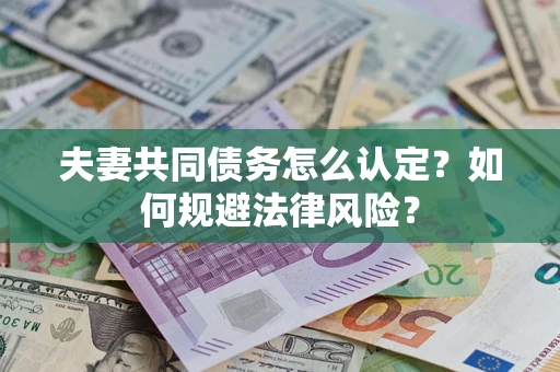 武汉夫妻共同债务怎么认定？如何规避法律风险？