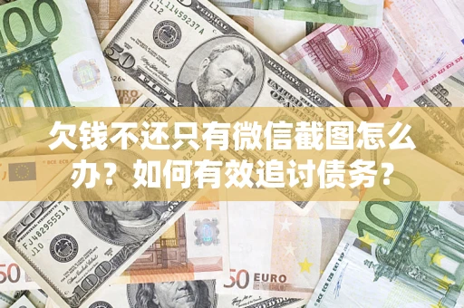 武汉欠钱不还只有微信截图怎么办？如何有效追讨债务？