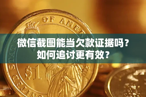 武汉微信截图能当欠款证据吗？如何追讨更有效？