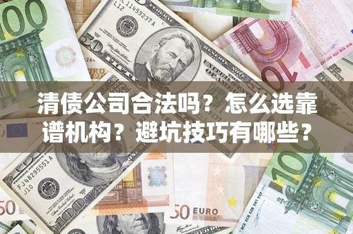 武汉清债公司合法吗？怎么选靠谱机构？避坑技巧有哪些？