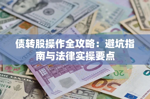 武汉债转股操作全攻略：避坑指南与法律实操要点
