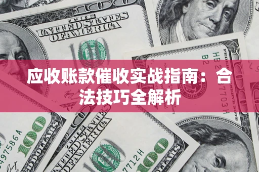 武汉应收账款催收实战指南：合法技巧全解析