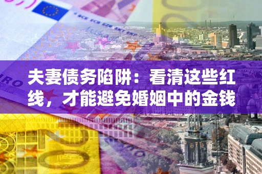 武汉夫妻债务陷阱：看清这些红线，才能避免婚姻中的金钱危机