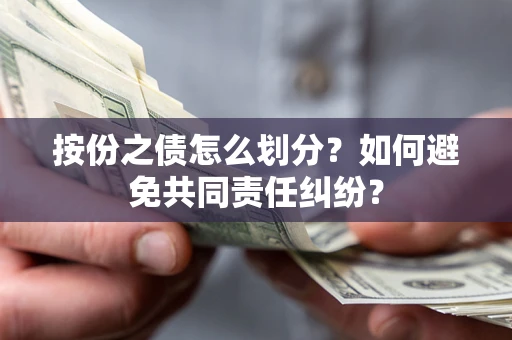 武汉按份之债怎么划分？如何避免共同责任纠纷？