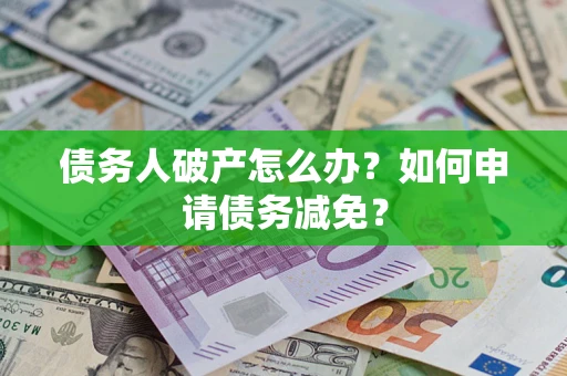 武汉债务人破产怎么办？如何申请债务减免？