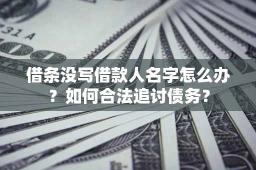武汉借条没写借款人名字怎么办？如何合法追讨债务？