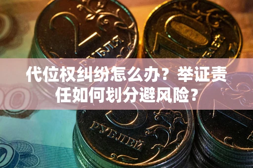 武汉代位权纠纷怎么办？举证责任如何划分避风险？