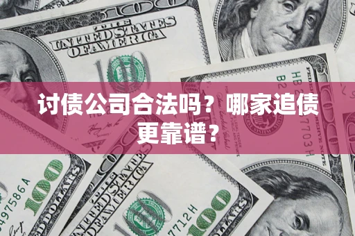 武汉讨债公司合法吗？哪家追债更靠谱？