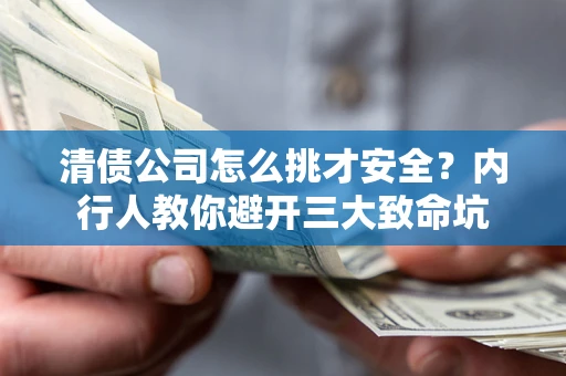 武汉清债公司怎么挑才安全？内行人教你避开三大致命坑