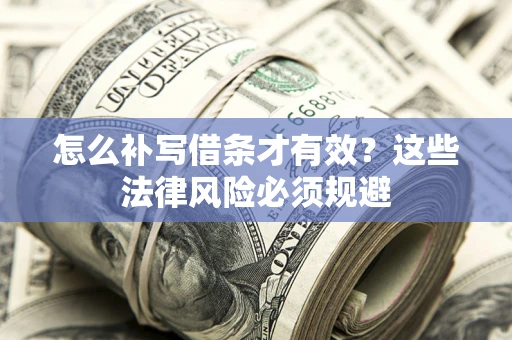 武汉怎么补写借条才有效？这些法律风险必须规避