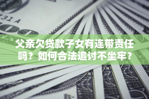 武汉父亲欠贷款子女有连带责任吗？如何合法追讨不坐牢？
