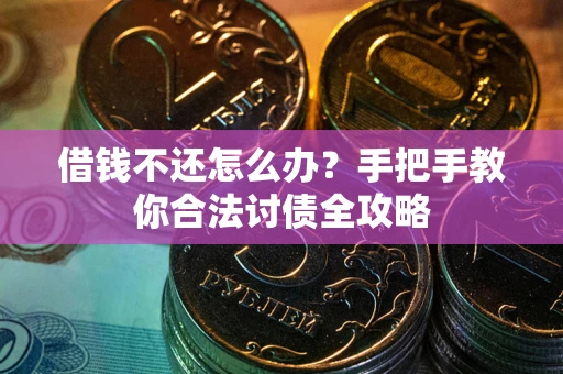武汉借钱不还怎么办？手把手教你合法讨债全攻略