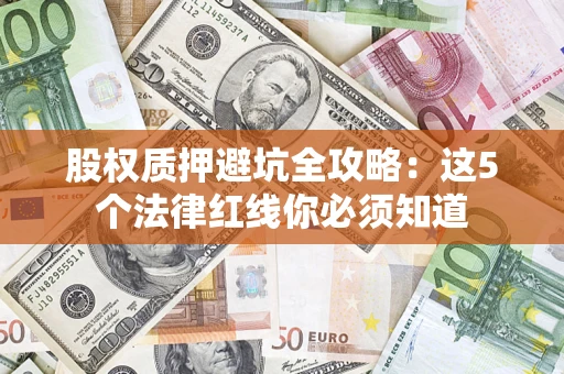 武汉股权质押避坑全攻略：这5个法律红线你必须知道