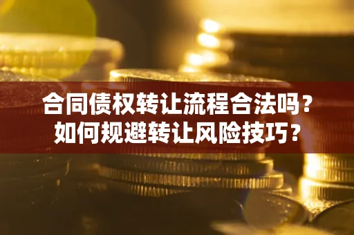 武汉合同债权转让流程合法吗？如何规避转让风险技巧？
