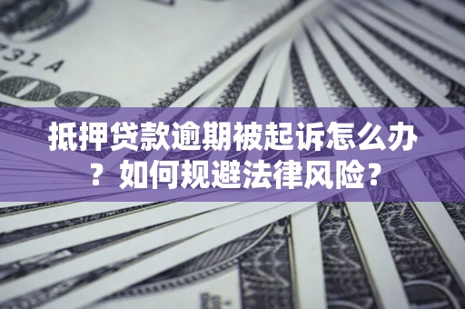 武汉抵押贷款逾期被起诉怎么办？如何规避法律风险？