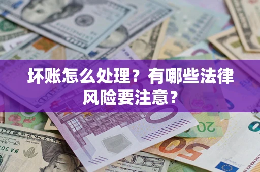 武汉坏账怎么处理？有哪些法律风险要注意？