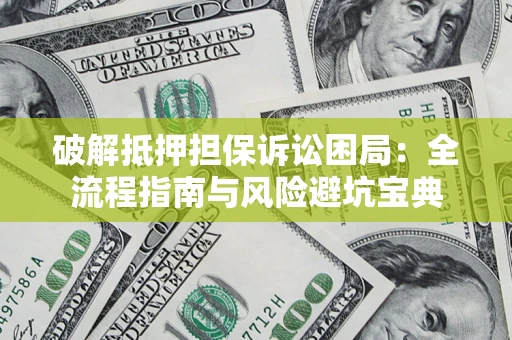 武汉破解抵押担保诉讼困局:全流程指南与风险避坑宝典 武汉破解抵押担保诉讼困局:全流程指南与风险避坑宝典