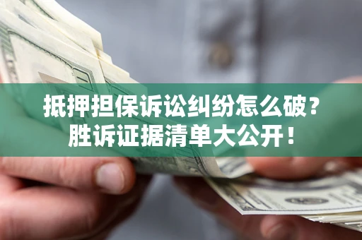 武汉抵押担保诉讼纠纷怎么破？胜诉证据清单大公开！