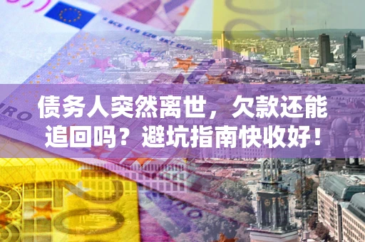 武汉债务人突然离世，欠款还能追回吗？避坑指南快收好！