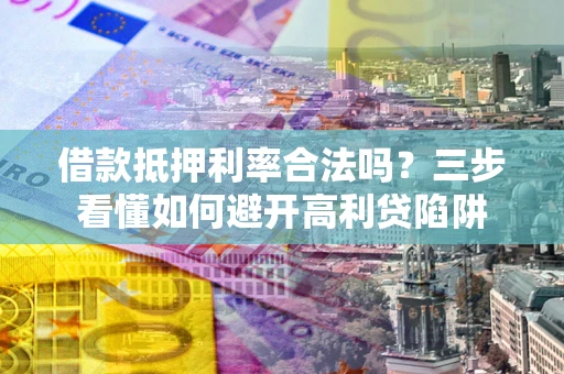 武汉借款抵押利率合法吗？三步看懂如何避开高利贷陷阱