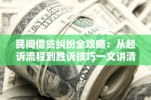 武汉民间借贷纠纷全攻略：从起诉流程到胜诉技巧一文讲清
