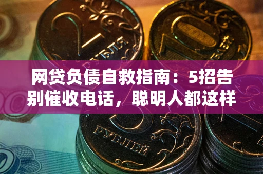 武汉网贷负债自救指南：5招告别催收电话，聪明人都这样做
