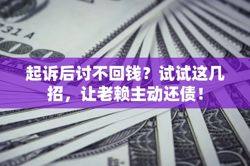 武汉起诉后讨不回钱？试试这几招，让老赖主动还债！