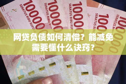 武汉网贷负债如何清偿？能减免需要懂什么诀窍？