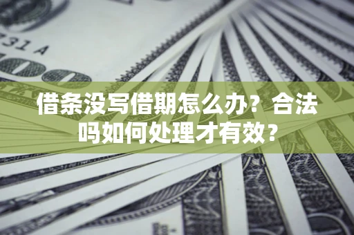 武汉借条没写借期怎么办？合法吗如何处理才有效？