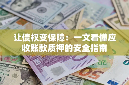 武汉让债权变保障：一文看懂应收账款质押的安全指南