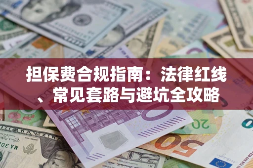 武汉担保费合规指南：法律红线、常见套路与避坑全攻略