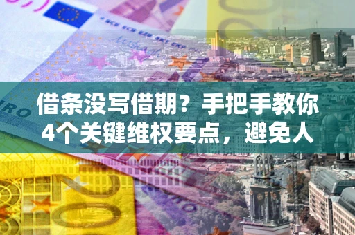 武汉借条没写借期？手把手教你4个关键维权要点，避免人财两空