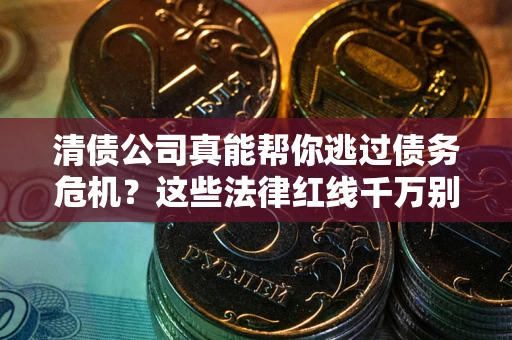 武汉清债公司真能帮你逃过债务危机？这些法律红线千万别踩