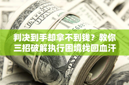 武汉判决到手却拿不到钱？教你三招破解执行困境找回血汗钱