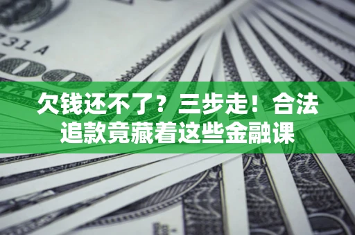 武汉欠钱还不了？三步走！合法追款竟藏着这些金融课