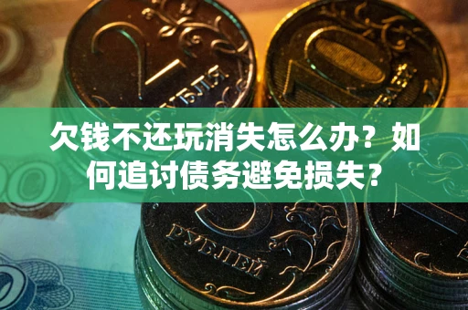 武汉欠钱不还玩消失怎么办？如何追讨债务避免损失？
