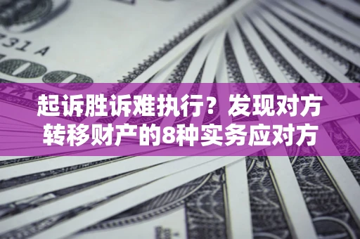 武汉起诉胜诉难执行？发现对方转移财产的8种实务应对方案