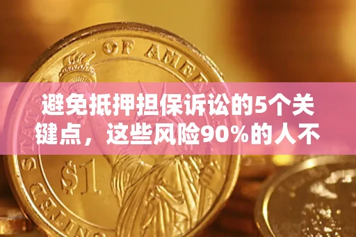 武汉避免抵押担保诉讼的5个关键点，这些风险90%的人不知道！