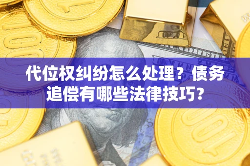 武汉代位权纠纷怎么处理？债务追偿有哪些法律技巧？