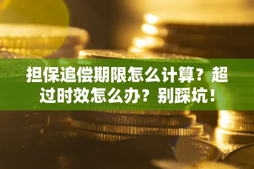武汉担保追偿期限怎么计算？超过时效怎么办？别踩坑！