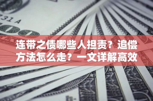 武汉连带之债哪些人担责？追偿方法怎么走？一文详解高效维权流程