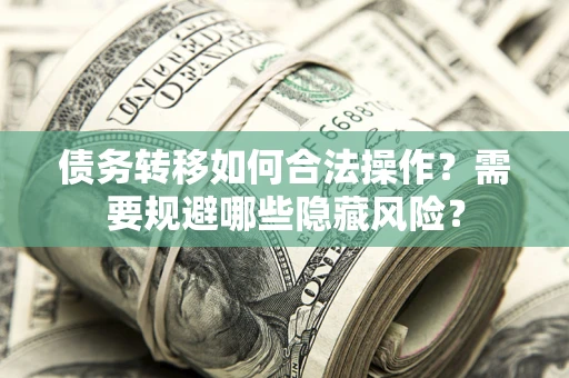 武汉债务转移如何合法操作？需要规避哪些隐藏风险？