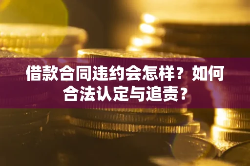 武汉借款合同违约会怎样？如何合法认定与追责？