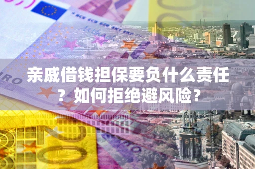 武汉亲戚借钱担保要负什么责任？如何拒绝避风险？