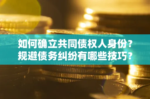 武汉如何确立共同债权人身份？规避债务纠纷有哪些技巧？