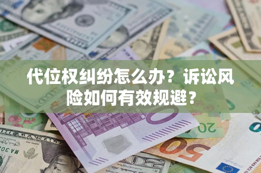 武汉代位权纠纷怎么办？诉讼风险如何有效规避？