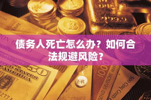 武汉债务人死亡怎么办？如何合法规避风险？