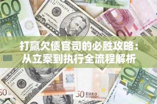 武汉打赢欠债官司的必胜攻略：从立案到执行全流程解析
