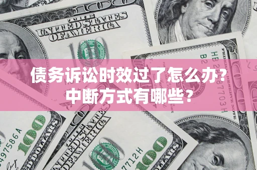 武汉债务诉讼时效过了怎么办？中断方式有哪些？
